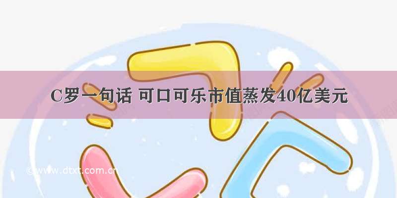 C罗一句话 可口可乐市值蒸发40亿美元