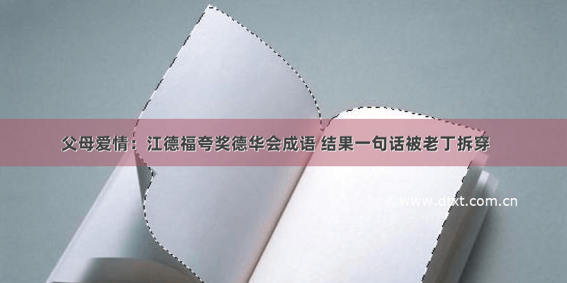 父母爱情：江德福夸奖德华会成语 结果一句话被老丁拆穿