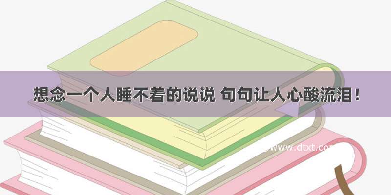 想念一个人睡不着的说说 句句让人心酸流泪！