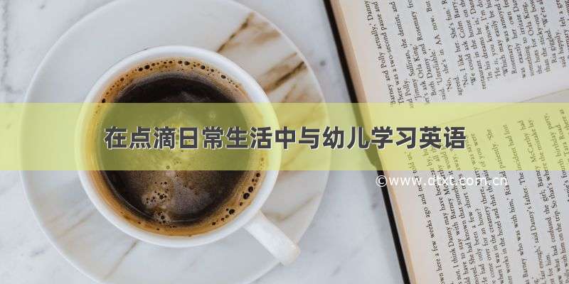 在点滴日常生活中与幼儿学习英语