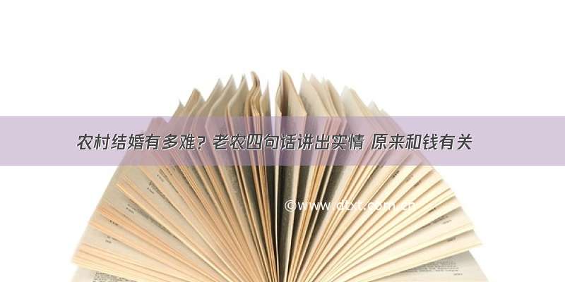 农村结婚有多难？老农四句话讲出实情 原来和钱有关