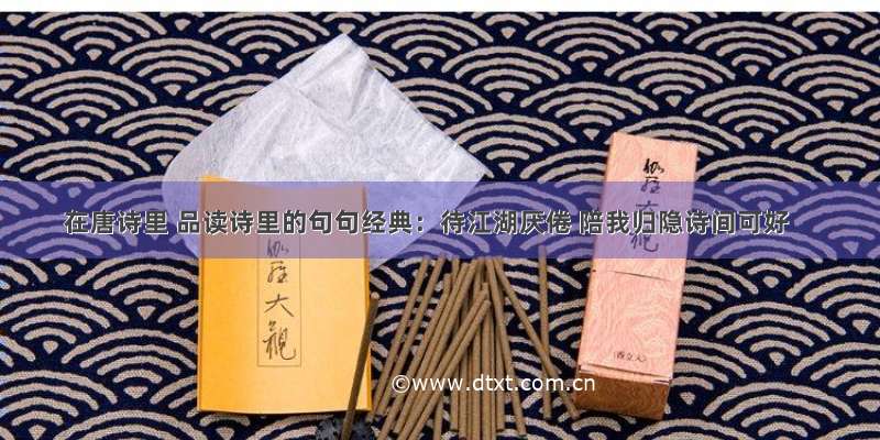 在唐诗里 品读诗里的句句经典：待江湖厌倦 陪我归隐诗间可好