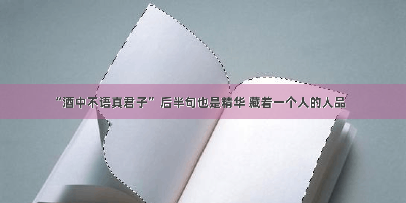 “酒中不语真君子” 后半句也是精华 藏着一个人的人品