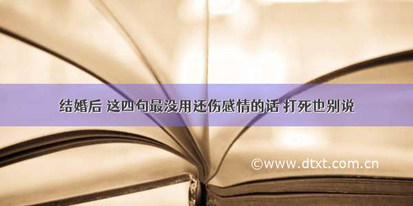 结婚后 这四句最没用还伤感情的话 打死也别说