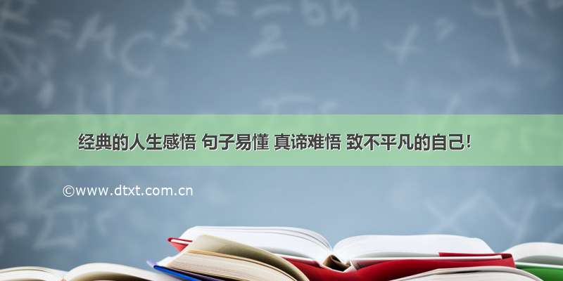 经典的人生感悟 句子易懂 真谛难悟 致不平凡的自己！