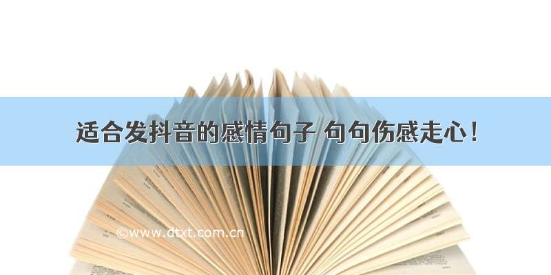 适合发抖音的感情句子 句句伤感走心！