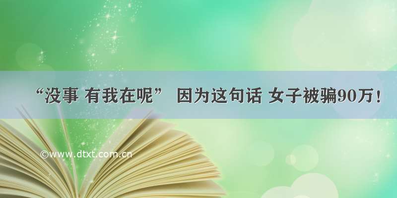 “没事 有我在呢” 因为这句话 女子被骗90万！