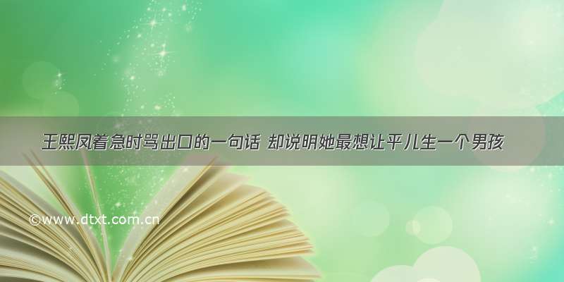 王熙凤着急时骂出口的一句话 却说明她最想让平儿生一个男孩