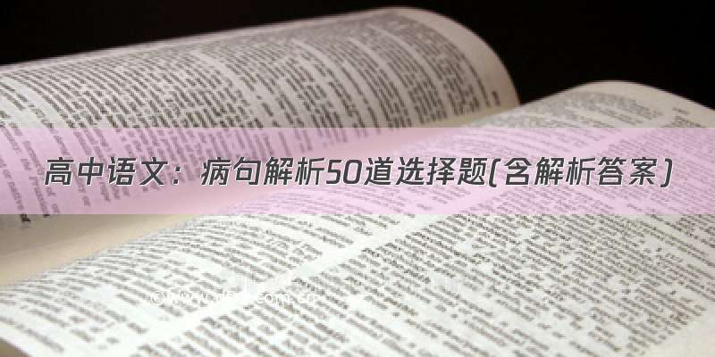 高中语文：病句解析50道选择题(含解析答案)