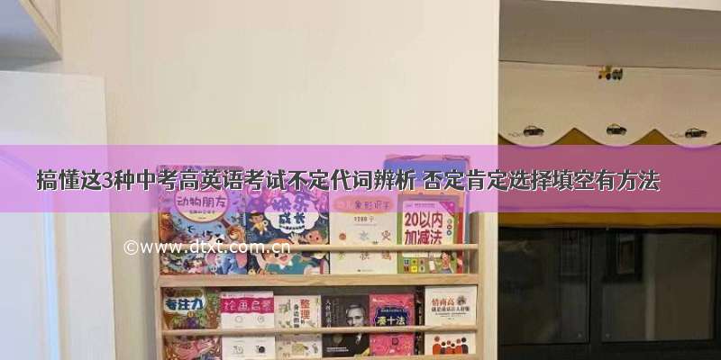 搞懂这3种中考高英语考试不定代词辨析 否定肯定选择填空有方法