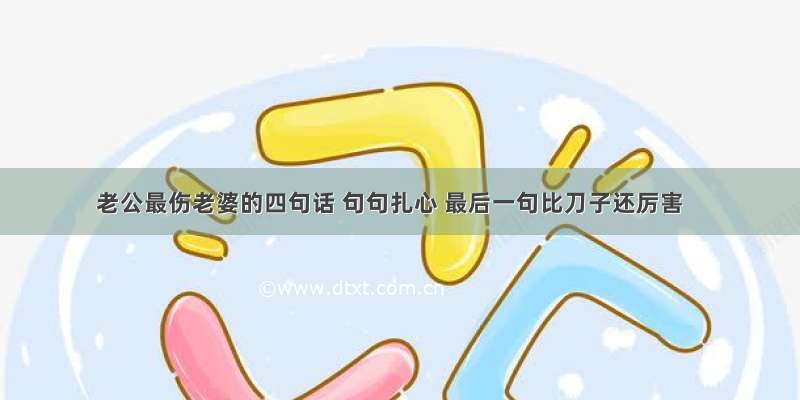 老公最伤老婆的四句话 句句扎心 最后一句比刀子还厉害