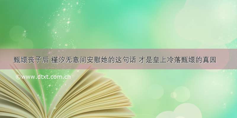 甄嬛丧子后 槿汐无意间安慰她的这句话 才是皇上冷落甄嬛的真因