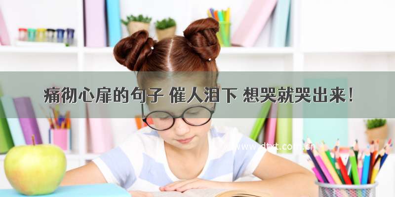 痛彻心扉的句子 催人泪下 想哭就哭出来！