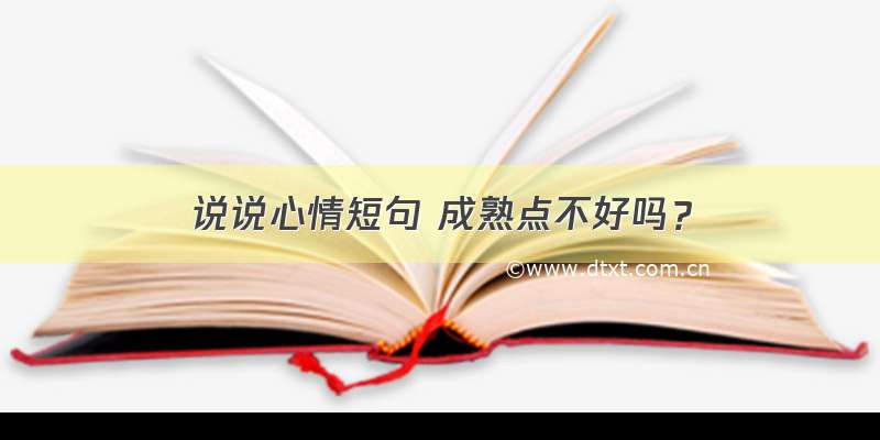 说说心情短句 成熟点不好吗？