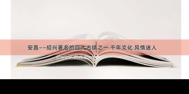 安昌——绍兴著名的四大古镇之一 千年文化 风情迷人