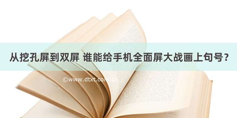 从挖孔屏到双屏 谁能给手机全面屏大战画上句号？