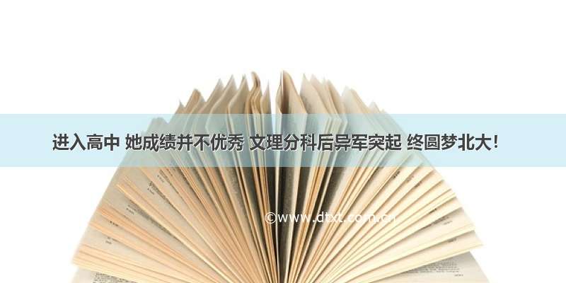 进入高中 她成绩并不优秀 文理分科后异军突起 终圆梦北大！