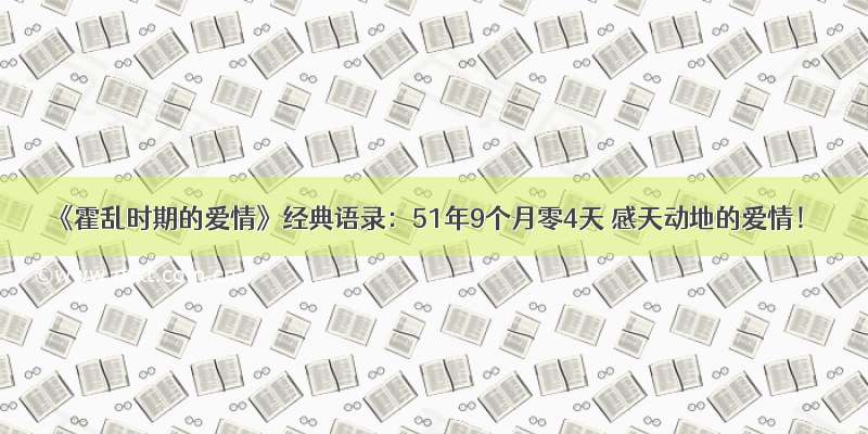 《霍乱时期的爱情》经典语录：51年9个月零4天 感天动地的爱情！