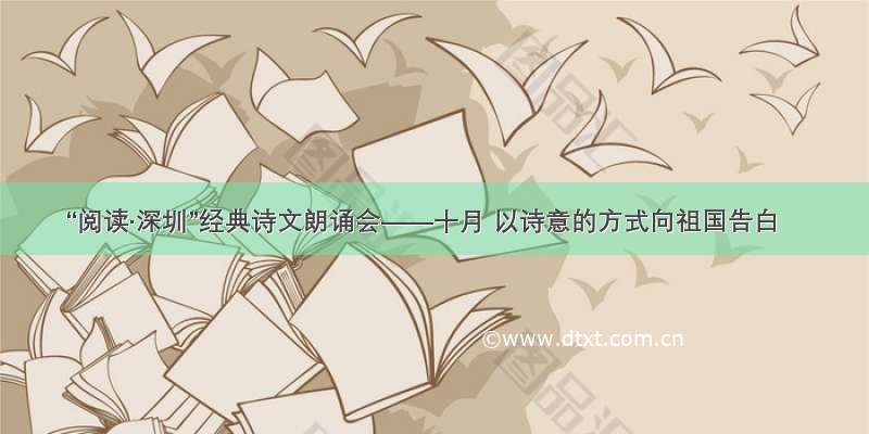“阅读·深圳”经典诗文朗诵会——十月 以诗意的方式向祖国告白