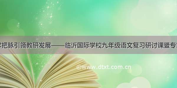 学科专家把脉引领教研发展——临沂国际学校九年级语文复习研讨课暨专家报告会