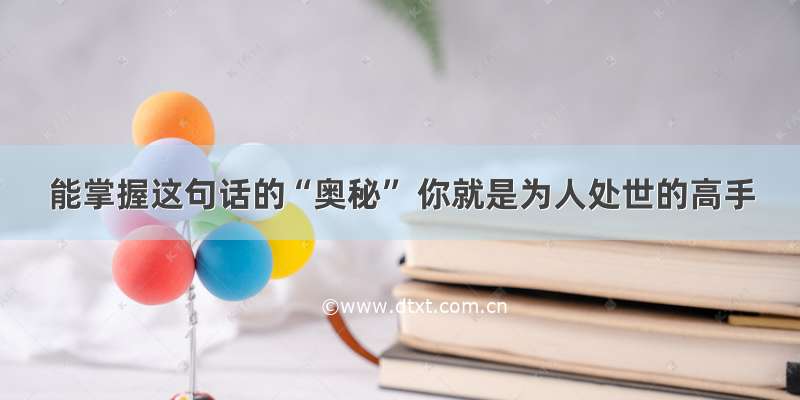 能掌握这句话的“奥秘” 你就是为人处世的高手