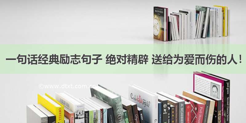 一句话经典励志句子 绝对精辟 送给为爱而伤的人！