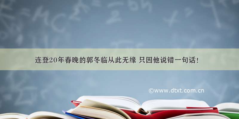 连登20年春晚的郭冬临从此无缘 只因他说错一句话！