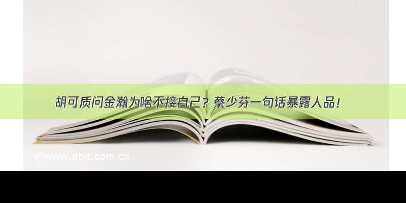 胡可质问金瀚为啥不接自己？蔡少芬一句话暴露人品！