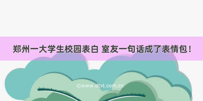 郑州一大学生校园表白 室友一句话成了表情包！