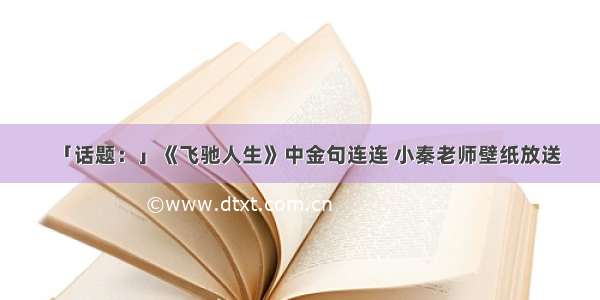 「话题：」《飞驰人生》中金句连连 小秦老师壁纸放送