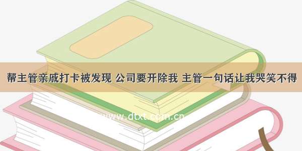 帮主管亲戚打卡被发现 公司要开除我 主管一句话让我哭笑不得