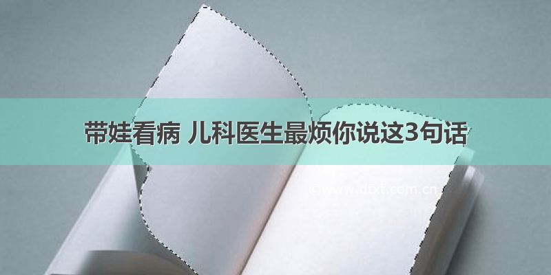 带娃看病 儿科医生最烦你说这3句话