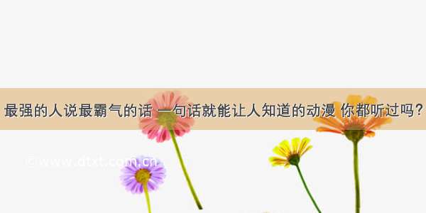 最强的人说最霸气的话 一句话就能让人知道的动漫 你都听过吗？