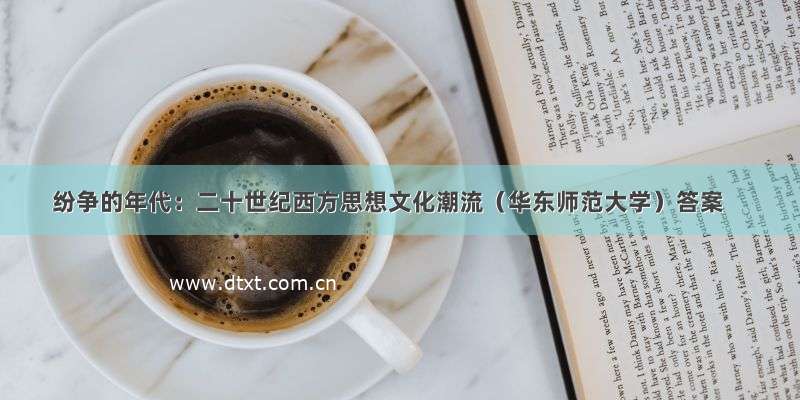 纷争的年代：二十世纪西方思想文化潮流（华东师范大学）答案