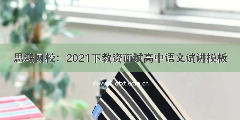 思鸿网校：2021下教资面试高中语文试讲模板