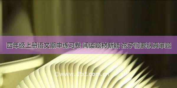 四年级上册语文期中练习卷 阅读题材新颖 孩子们要认真审题