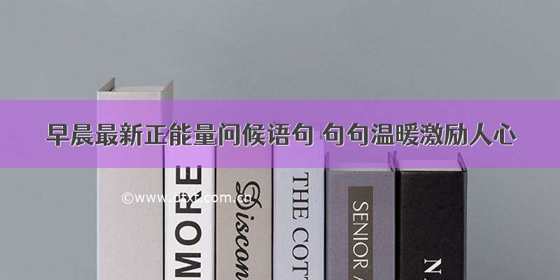 早晨最新正能量问候语句 句句温暖激励人心