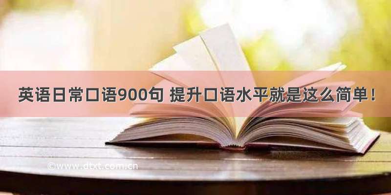 英语日常口语900句 提升口语水平就是这么简单！