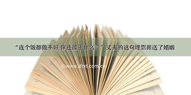 “连个饭都做不好 你还能干什么？”丈夫的这句埋怨葬送了婚姻