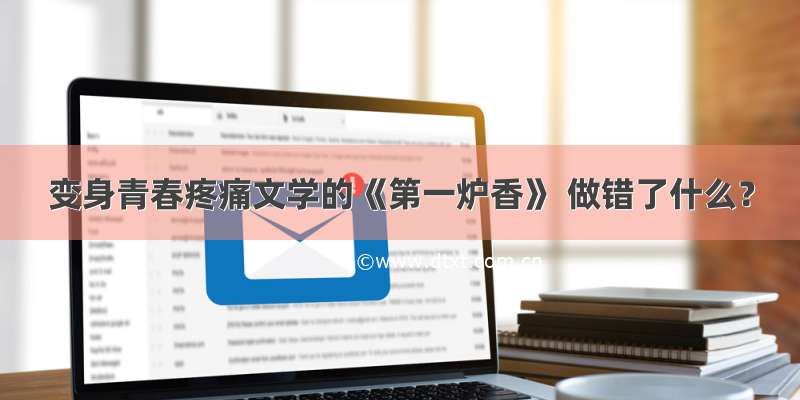 变身青春疼痛文学的《第一炉香》 做错了什么？