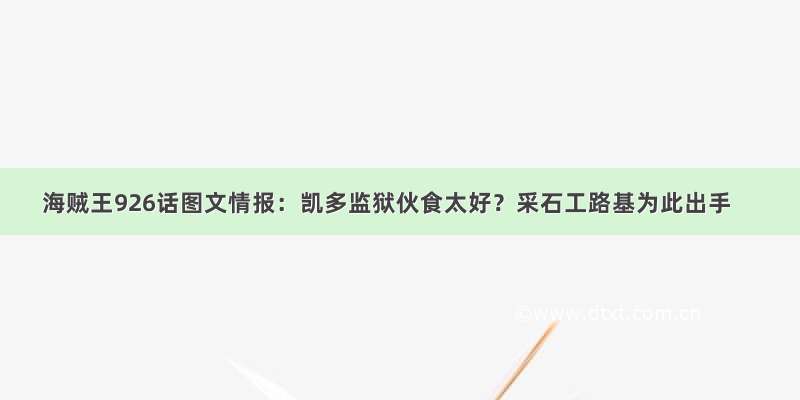 海贼王926话图文情报：凯多监狱伙食太好？采石工路基为此出手