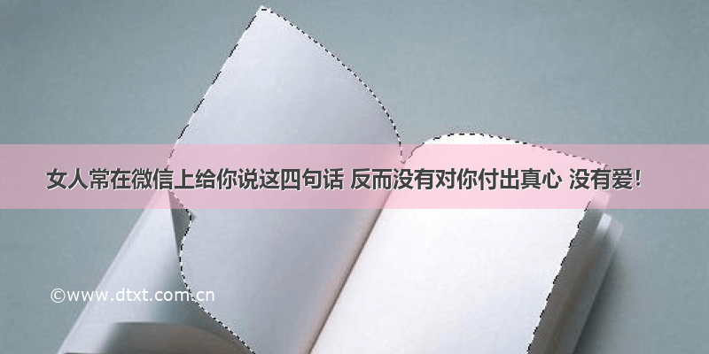 女人常在微信上给你说这四句话 反而没有对你付出真心 没有爱！