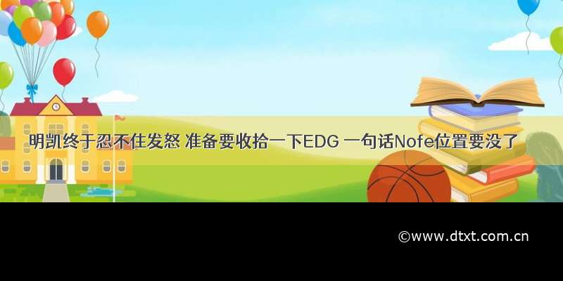 明凯终于忍不住发怒 准备要收拾一下EDG 一句话Nofe位置要没了