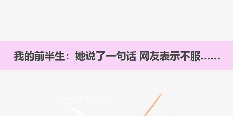 我的前半生：她说了一句话 网友表示不服……