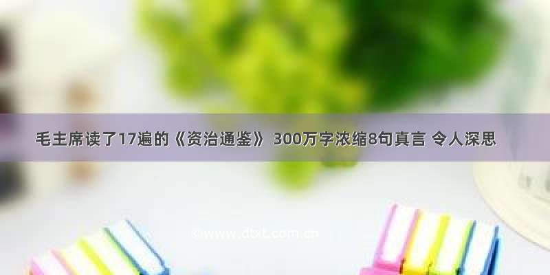 毛主席读了17遍的《资治通鉴》 300万字浓缩8句真言 令人深思