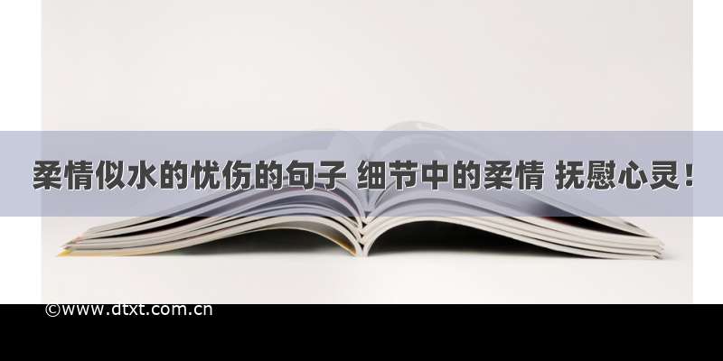 柔情似水的忧伤的句子 细节中的柔情 抚慰心灵！