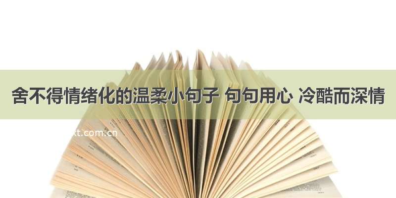 舍不得情绪化的温柔小句子 句句用心 冷酷而深情