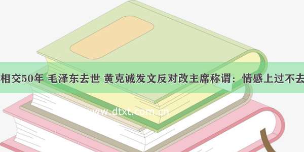 相交50年 毛泽东去世 黄克诚发文反对改主席称谓：情感上过不去