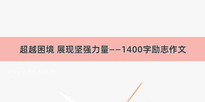 超越困境 展现坚强力量——1400字励志作文