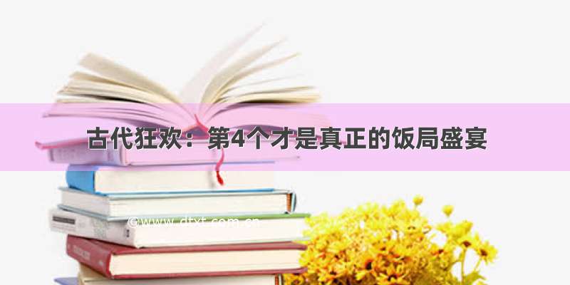 古代狂欢：第4个才是真正的饭局盛宴